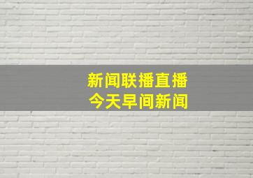 新闻联播直播 今天早间新闻